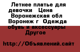 Летнее платье для девочки › Цена ­ 250 - Воронежская обл., Воронеж г. Одежда, обувь и аксессуары » Другое   